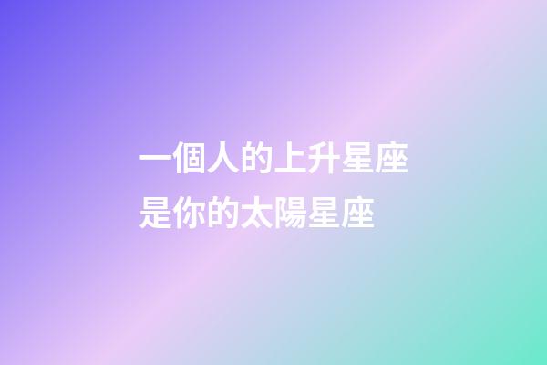 一個人的上升星座是你的太陽星座-第1張-星座運勢-玄機派
