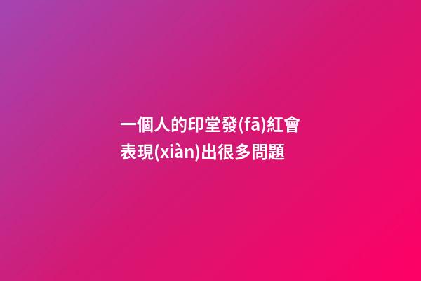 一個人的印堂發(fā)紅會表現(xiàn)出很多問題