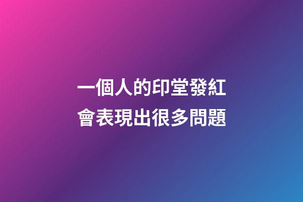 一個人的印堂發紅會表現出很多問題