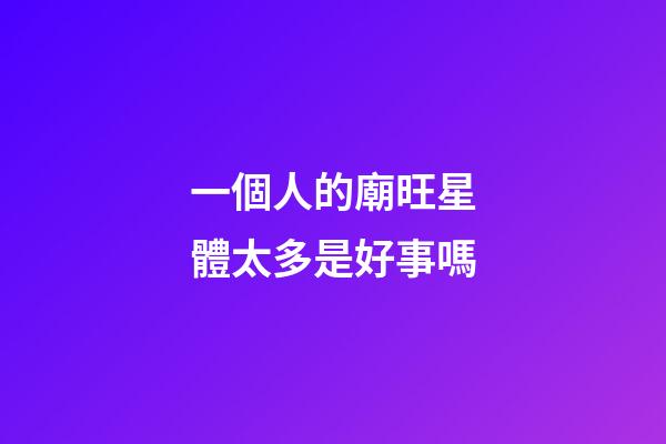 一個人的廟旺星體太多是好事嗎-第1張-星座運勢-玄機派