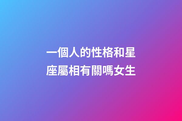 一個人的性格和星座屬相有關嗎女生-第1張-星座運勢-玄機派