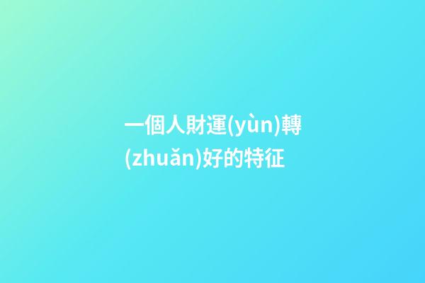 一個人財運(yùn)轉(zhuǎn)好的特征