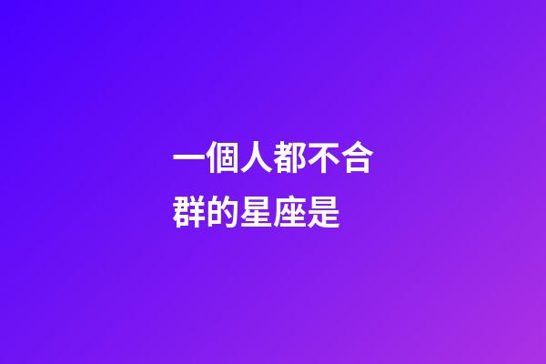 一個人都不合群的星座是-第1張-星座運勢-玄機派