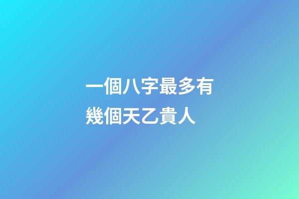 一個八字最多有幾個天乙貴人(命理中有這信息的人，處處逢貴人，左右逢源)-第1張-觀點(diǎn)-玄機(jī)派