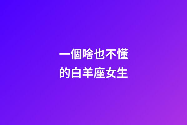 一個啥也不懂的白羊座女生-第1張-星座運勢-玄機派