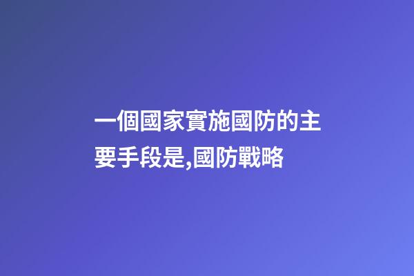 一個國家實施國防的主要手段是,國防戰略-第1張-觀點-玄機派