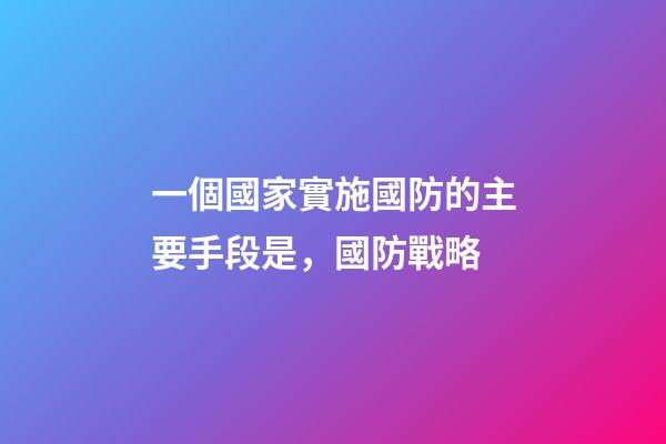 一個國家實施國防的主要手段是，國防戰略-第1張-觀點-玄機派