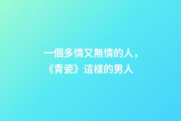 一個多情又無情的人，《青瓷》這樣的男人