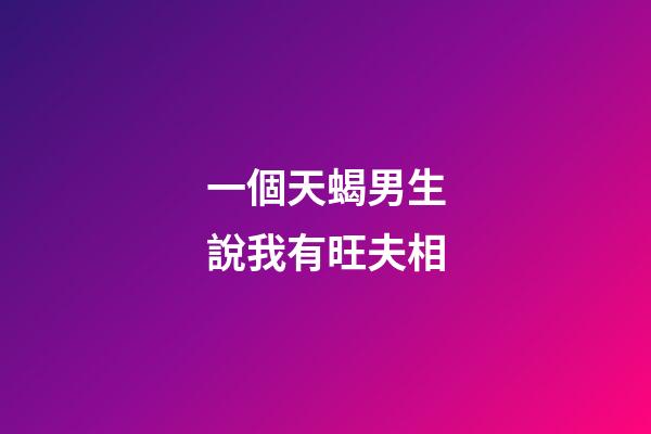 一個天蝎男生說我有旺夫相