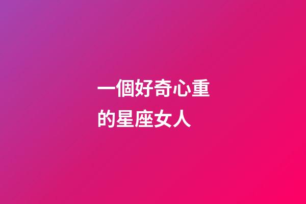 一個好奇心重的星座女人-第1張-星座運勢-玄機派