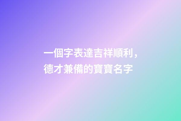 一個字表達吉祥順利，德才兼備的寶寶名字-第1張-觀點-玄機派