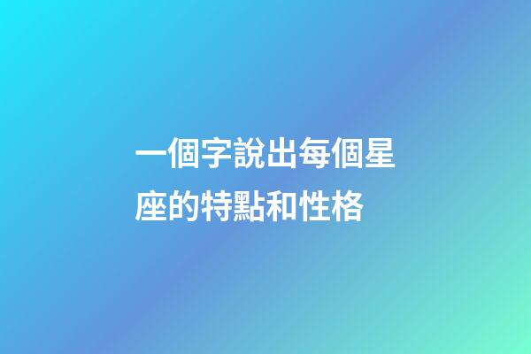一個字說出每個星座的特點和性格-第1張-星座運勢-玄機派