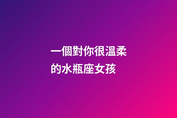 一個對你很溫柔的水瓶座女孩-第1張-星座運勢-玄機派