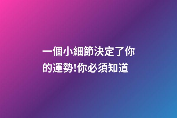 一個小細節決定了你的運勢!你必須知道