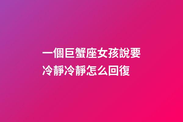 一個巨蟹座女孩說要冷靜冷靜怎么回復-第1張-星座運勢-玄機派