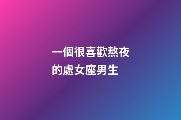 一個很喜歡熬夜的處女座男生-第1張-星座運(yùn)勢-玄機(jī)派