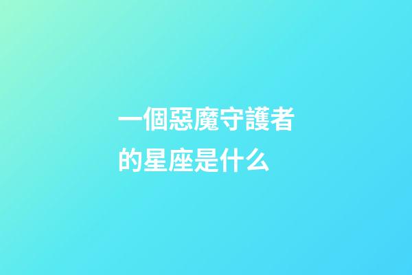 一個惡魔守護者的星座是什么-第1張-星座運勢-玄機派
