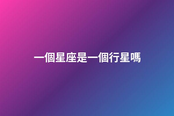 一個星座是一個行星嗎-第1張-星座運勢-玄機派