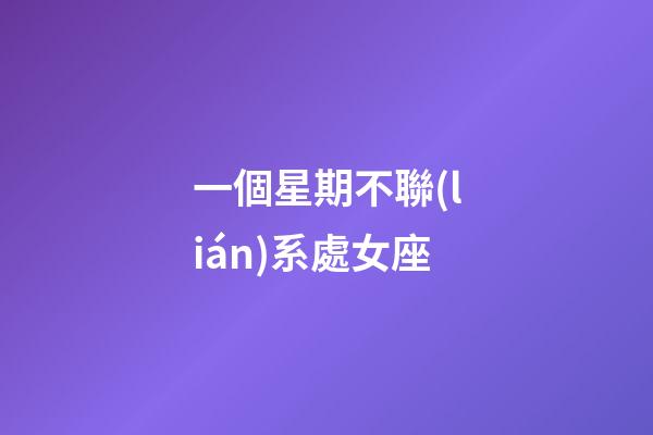 一個星期不聯(lián)系處女座