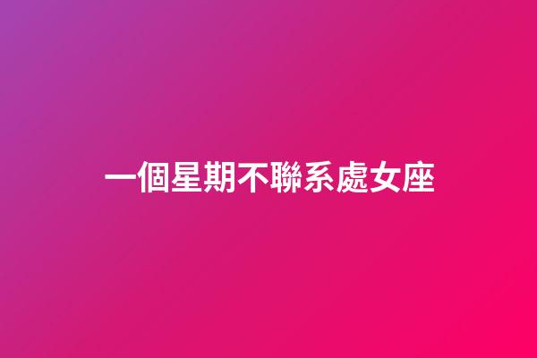 一個星期不聯系處女座-第1張-星座運勢-玄機派