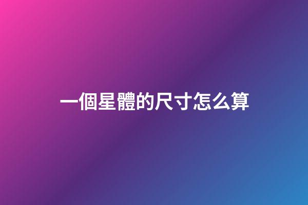 一個星體的尺寸怎么算-第1張-星座運勢-玄機派