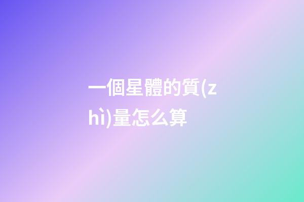 一個星體的質(zhì)量怎么算-第1張-星座運勢-玄機派