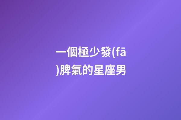 一個極少發(fā)脾氣的星座男-第1張-星座運(yùn)勢-玄機(jī)派