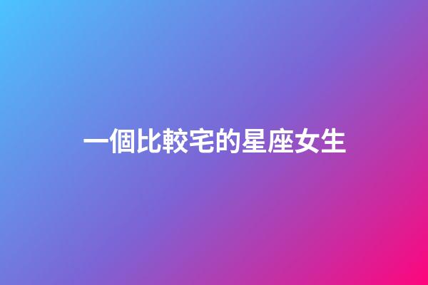 一個比較宅的星座女生-第1張-星座運勢-玄機派
