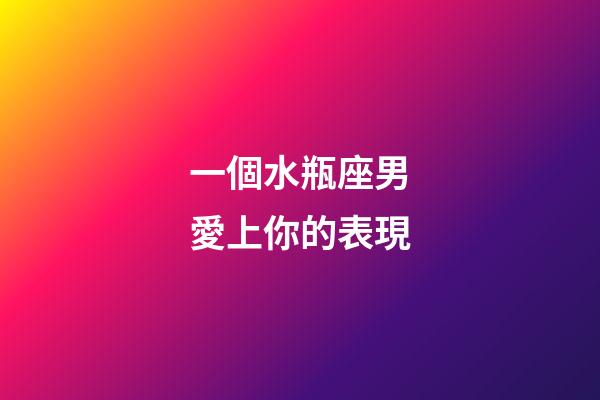 一個水瓶座男愛上你的表現-第1張-星座運勢-玄機派