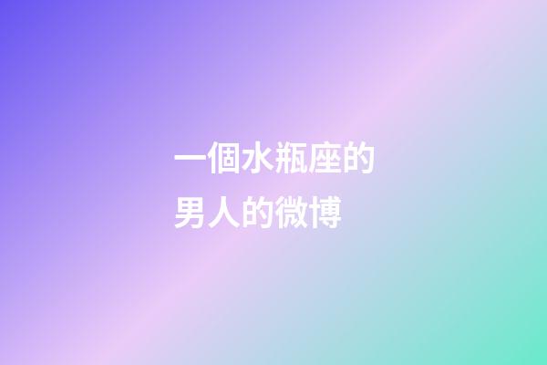 一個水瓶座的男人的微博-第1張-星座運勢-玄機派