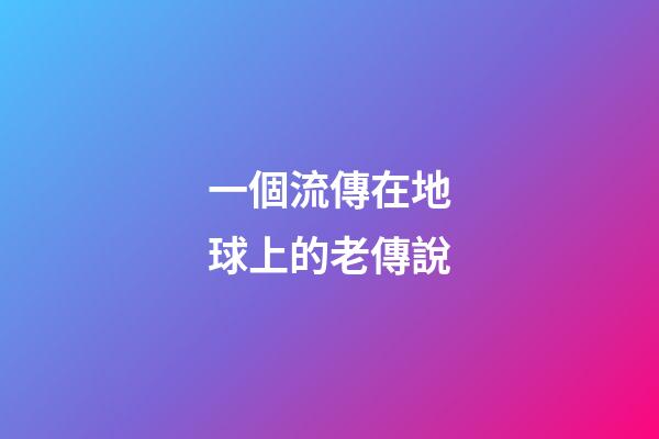 一個流傳在地球上的老傳說
