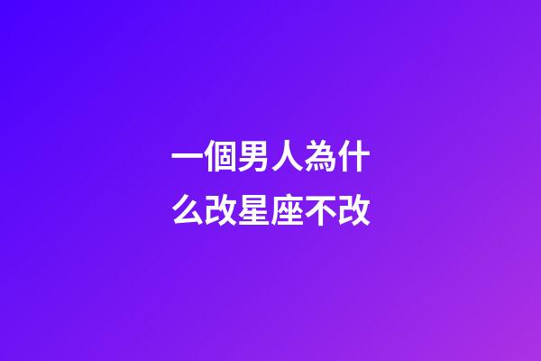 一個男人為什么改星座不改-第1張-星座運勢-玄機派