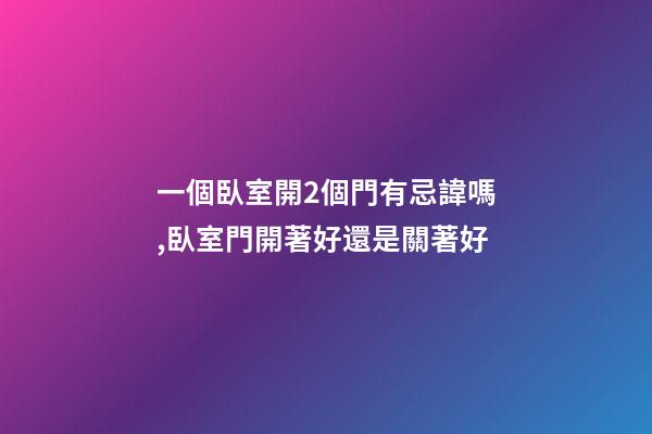 一個臥室開2個門有忌諱嗎,臥室門開著好還是關著好-第1張-觀點-玄機派