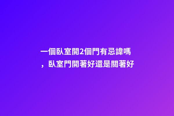 一個臥室開2個門有忌諱嗎，臥室門開著好還是關著好-第1張-觀點-玄機派