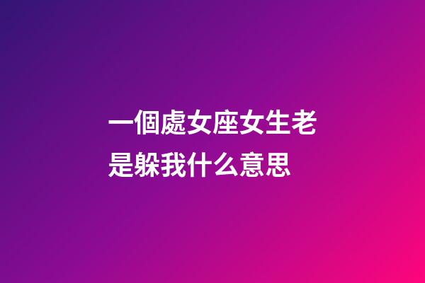 一個處女座女生老是躲我什么意思-第1張-星座運勢-玄機派
