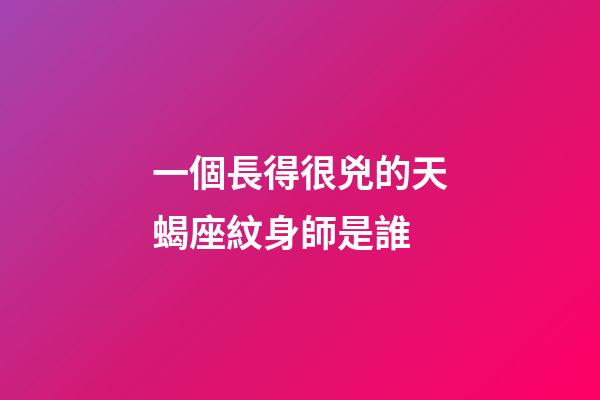 一個長得很兇的天蝎座紋身師是誰-第1張-星座運勢-玄機派