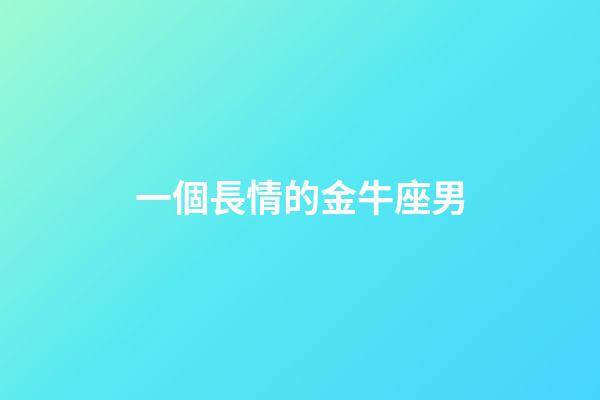 一個長情的金牛座男-第1張-星座運勢-玄機派