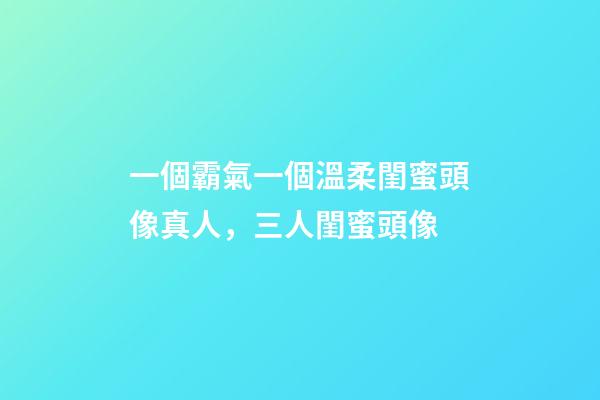 一個霸氣一個溫柔閨蜜頭像真人，三人閨蜜頭像
