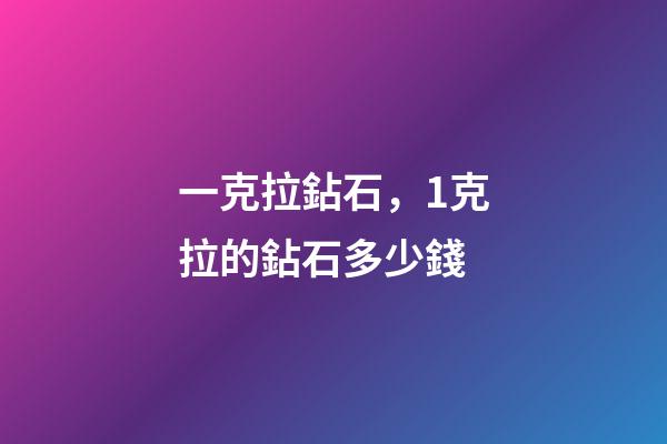 一克拉鉆石，1克拉的鉆石多少錢-第1張-觀點(diǎn)-玄機(jī)派
