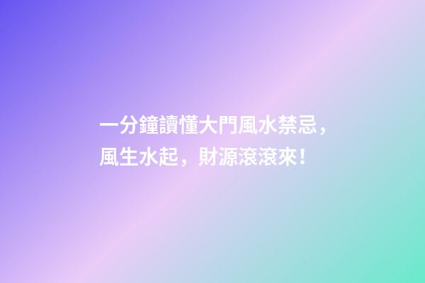 一分鐘讀懂大門風水禁忌，風生水起，財源滾滾來！