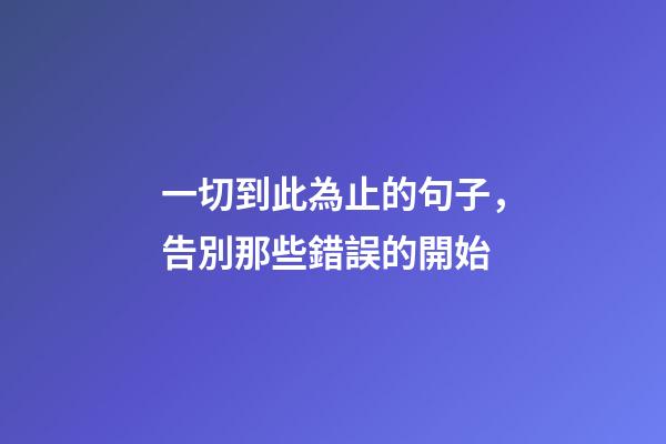 一切到此為止的句子，告別那些錯誤的開始-第1張-觀點-玄機派