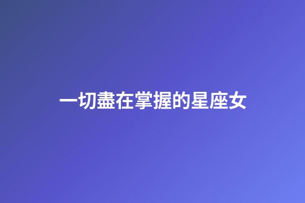 一切盡在掌握的星座女-第1張-星座運勢-玄機派