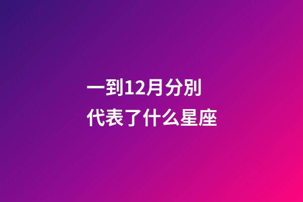 一到12月分別代表了什么星座-第1張-星座運(yùn)勢(shì)-玄機(jī)派