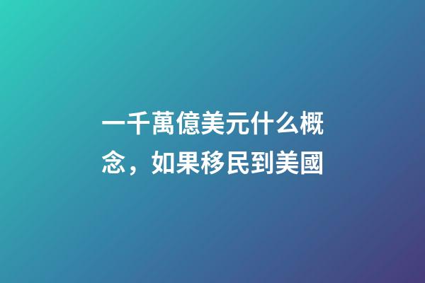 一千萬億美元什么概念，如果移民到美國-第1張-觀點(diǎn)-玄機(jī)派