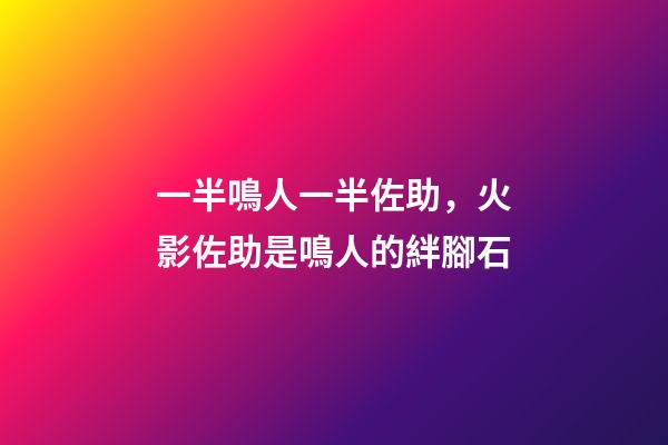 一半鳴人一半佐助，火影佐助是鳴人的絆腳石-第1張-觀點-玄機派