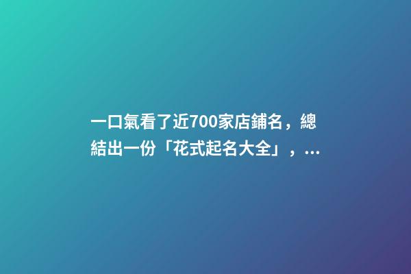 一口氣看了近700家店鋪名，總結出一份「花式起名大全」，必看