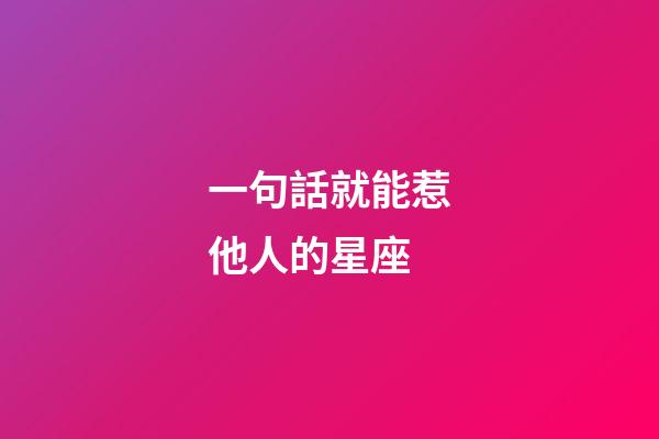 一句話就能惹他人的星座-第1張-星座運勢-玄機派