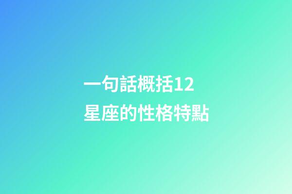 一句話概括12星座的性格特點-第1張-星座運勢-玄機派