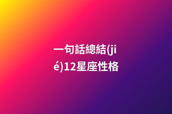 一句話總結(jié)12星座性格-第1張-星座運(yùn)勢(shì)-玄機(jī)派