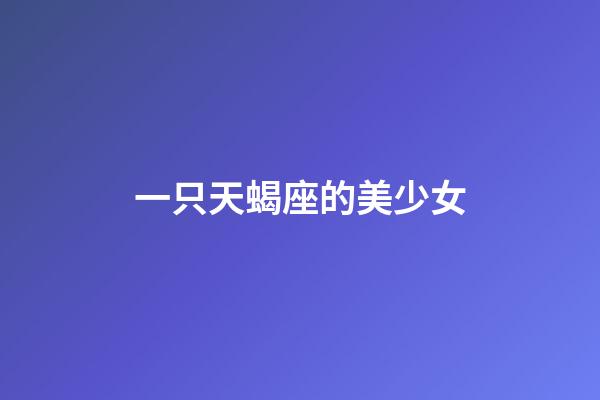 一只天蝎座的美少女-第1張-星座運勢-玄機派